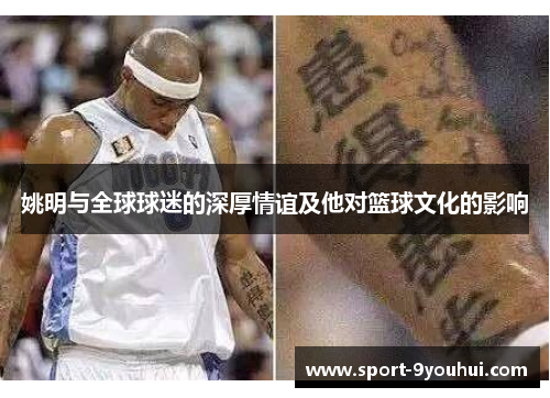 姚明与全球球迷的深厚情谊及他对篮球文化的影响