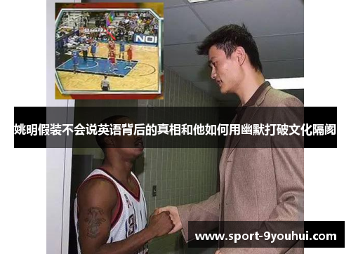 姚明假装不会说英语背后的真相和他如何用幽默打破文化隔阂