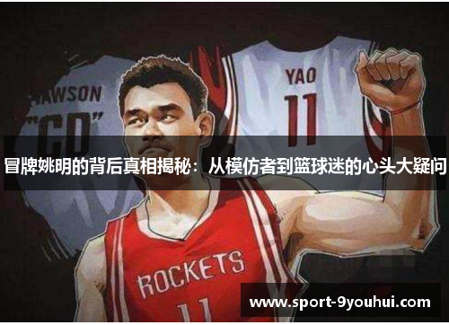冒牌姚明的背后真相揭秘：从模仿者到篮球迷的心头大疑问
