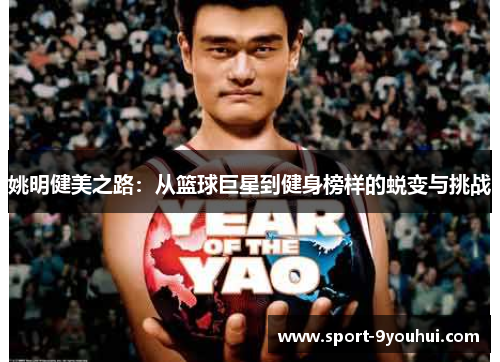 姚明健美之路：从篮球巨星到健身榜样的蜕变与挑战