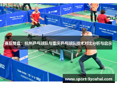 赛后复盘：杭州乒乓球队与重庆乒乓球队技术对比分析与启示