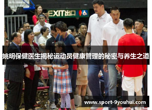 姚明保健医生揭秘运动员健康管理的秘密与养生之道