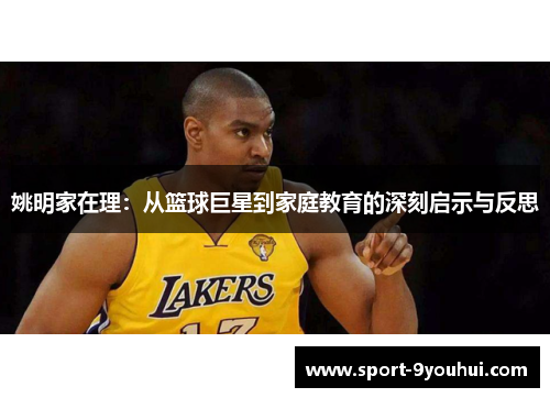 姚明家在理：从篮球巨星到家庭教育的深刻启示与反思