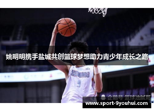 姚明明携手盐城共创篮球梦想助力青少年成长之路