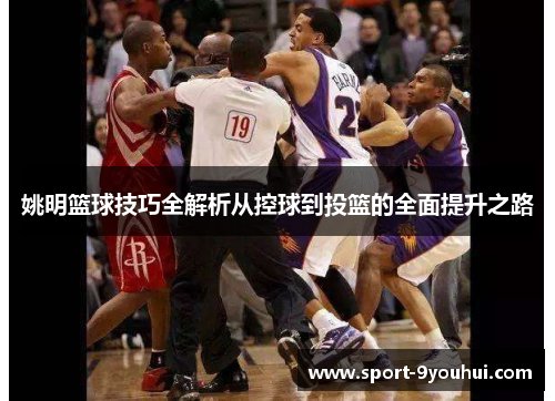 姚明篮球技巧全解析从控球到投篮的全面提升之路