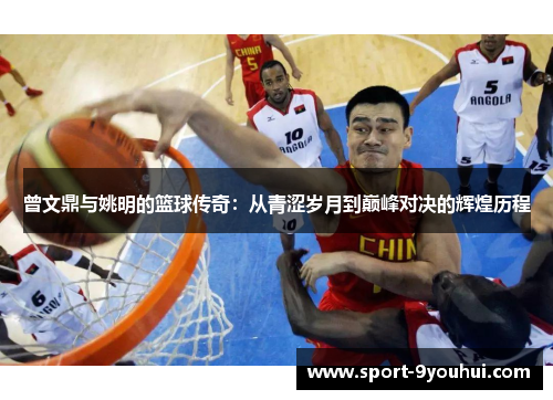 曾文鼎与姚明的篮球传奇：从青涩岁月到巅峰对决的辉煌历程