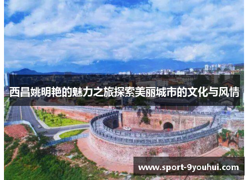 西昌姚明艳的魅力之旅探索美丽城市的文化与风情
