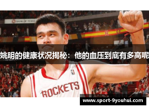 姚明的健康状况揭秘：他的血压到底有多高呢