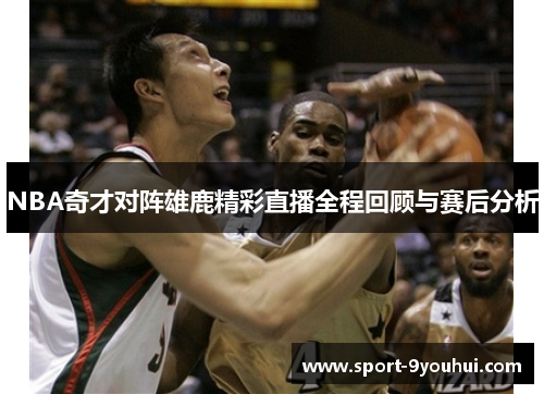 NBA奇才对阵雄鹿精彩直播全程回顾与赛后分析