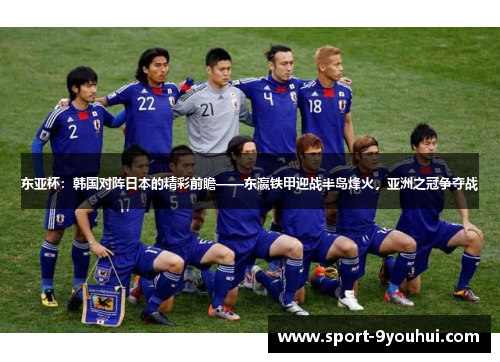 东亚杯：韩国对阵日本的精彩前瞻——东瀛铁甲迎战半岛烽火，亚洲之冠争夺战