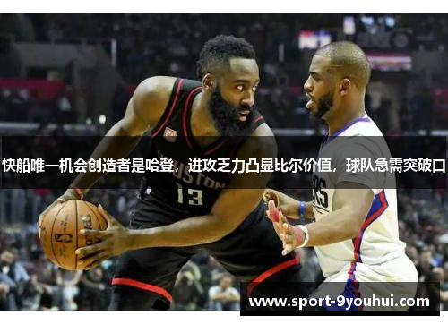 快船唯一机会创造者是哈登，进攻乏力凸显比尔价值，球队急需突破口