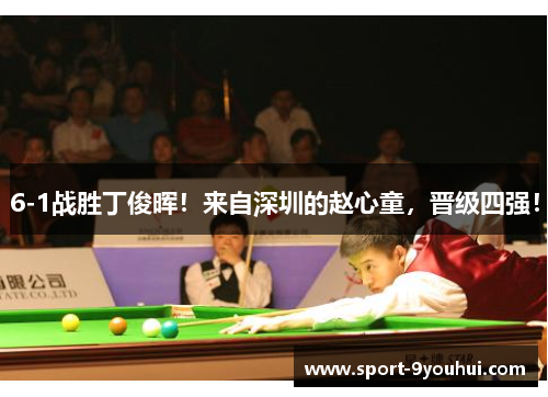 6-1战胜丁俊晖！来自深圳的赵心童，晋级四强！