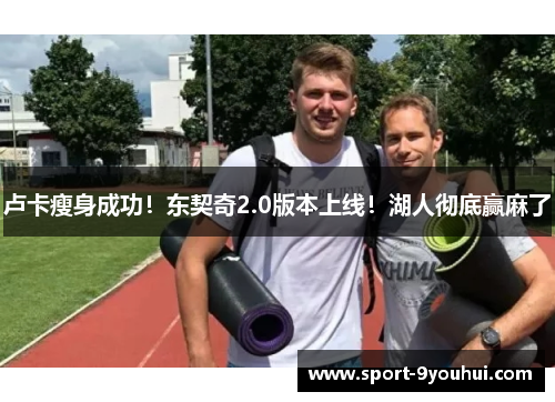 卢卡瘦身成功！东契奇2.0版本上线！湖人彻底赢麻了
