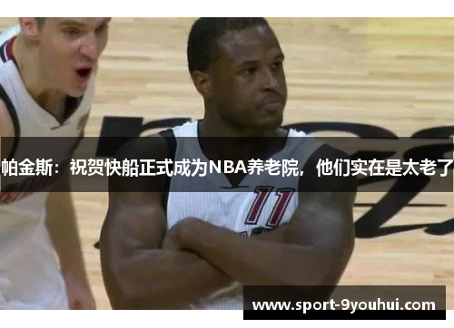 帕金斯：祝贺快船正式成为NBA养老院，他们实在是太老了