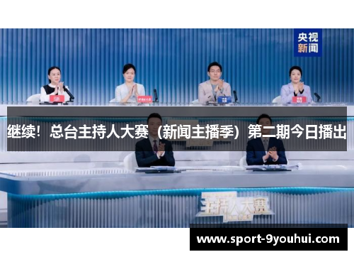 继续!总台主持人大赛(新闻主播季)第二期今日播出 继续!总台主持人大赛(新闻主播季)第二期今日播出