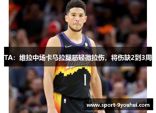 TA:维拉中场卡马拉腿筋轻微拉伤,将伤缺2到3周 TA:维拉中场卡马拉腿筋轻微拉伤,将伤缺2到3周