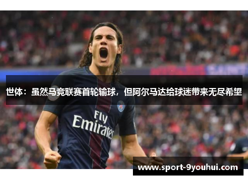 世体:虽然马竞联赛首轮输球,但阿尔马达给球迷带来无尽希望 世体:虽然马竞联赛首轮输球,但阿尔马达给球迷带来无尽希望